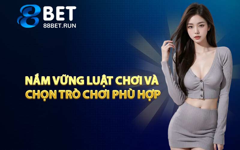 Nắm vững luật chơi và chọn trò chơi phù hợp