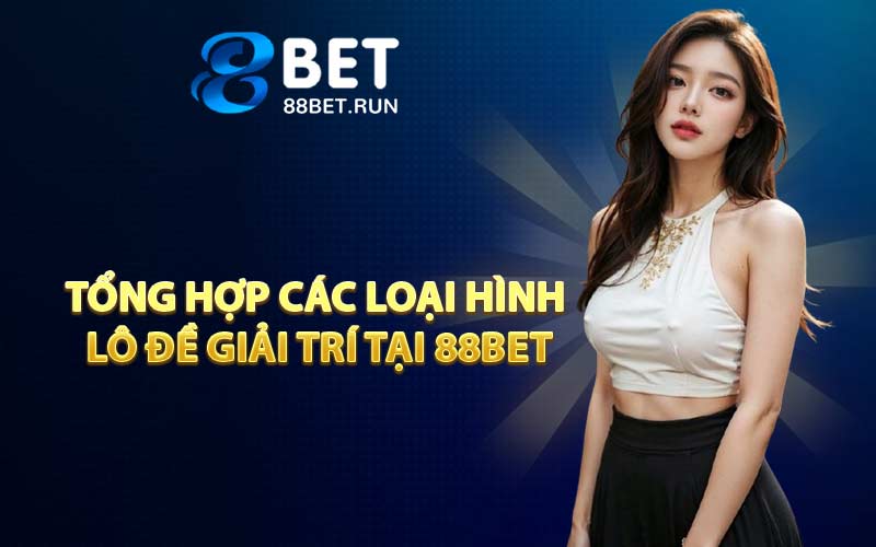 Tổng hợp các loại hình lô đề giải trí tại 88BET